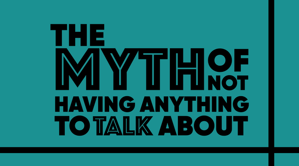 A graphic with the text The Myth of Not Having Anything To Talk About