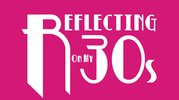 Reflecting on my 30s